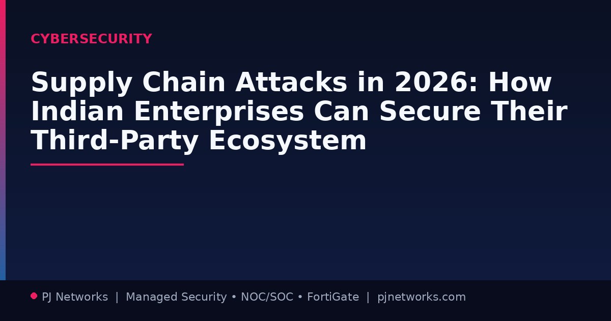 Supply Chain Attacks in 2026: How Indian Enterprises Can Secure Their Third-Party Ecosystem