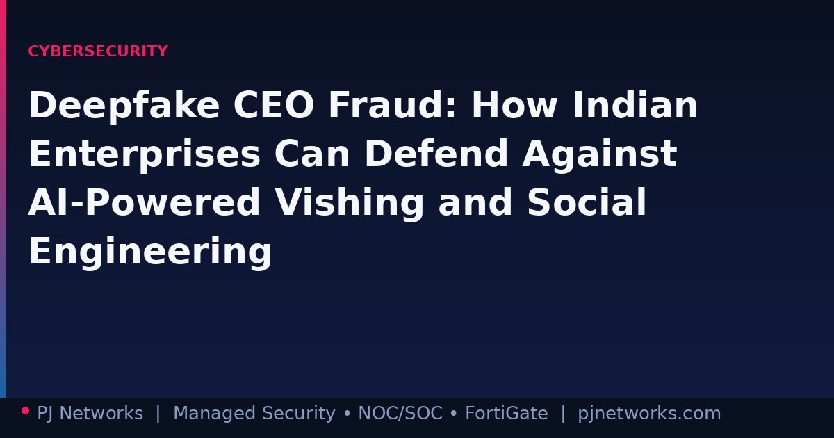 Deepfake CEO Fraud: How Indian Enterprises Can Defend Against AI-Powered Vishing and Social Engineering