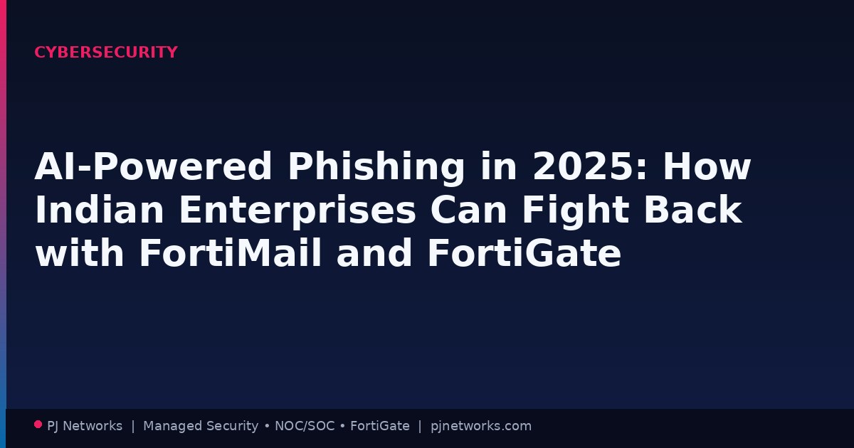 AI-Powered Phishing in 2025: How Indian Enterprises Can Fight Back with FortiMail and FortiGate