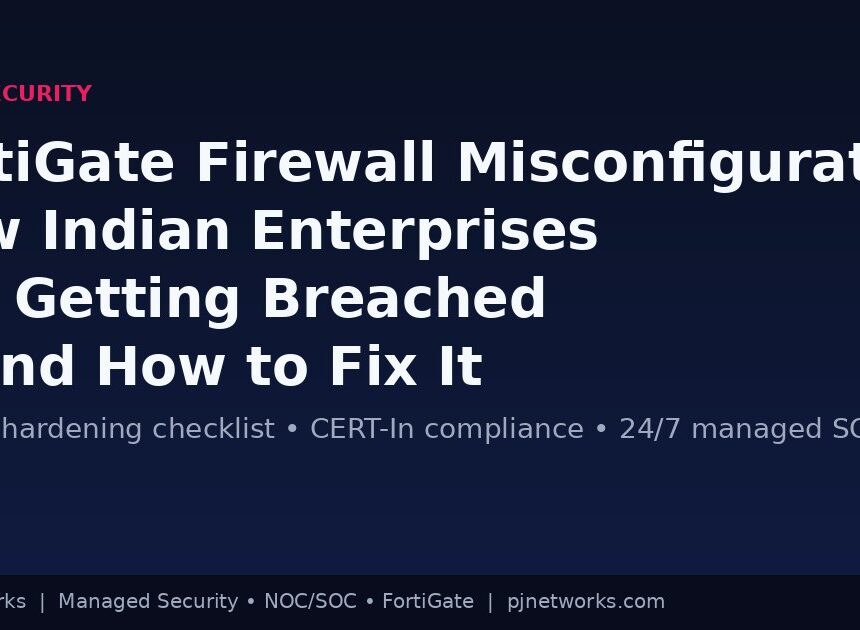 Fortinet FortiGate Firewall Misconfigurations: How Indian Enterprises Are Getting Breached — and How to Fix It