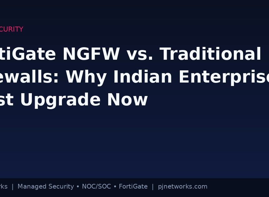 FortiGate NGFW vs. Traditional Firewalls: Why Indian Enterprises Must Upgrade Now