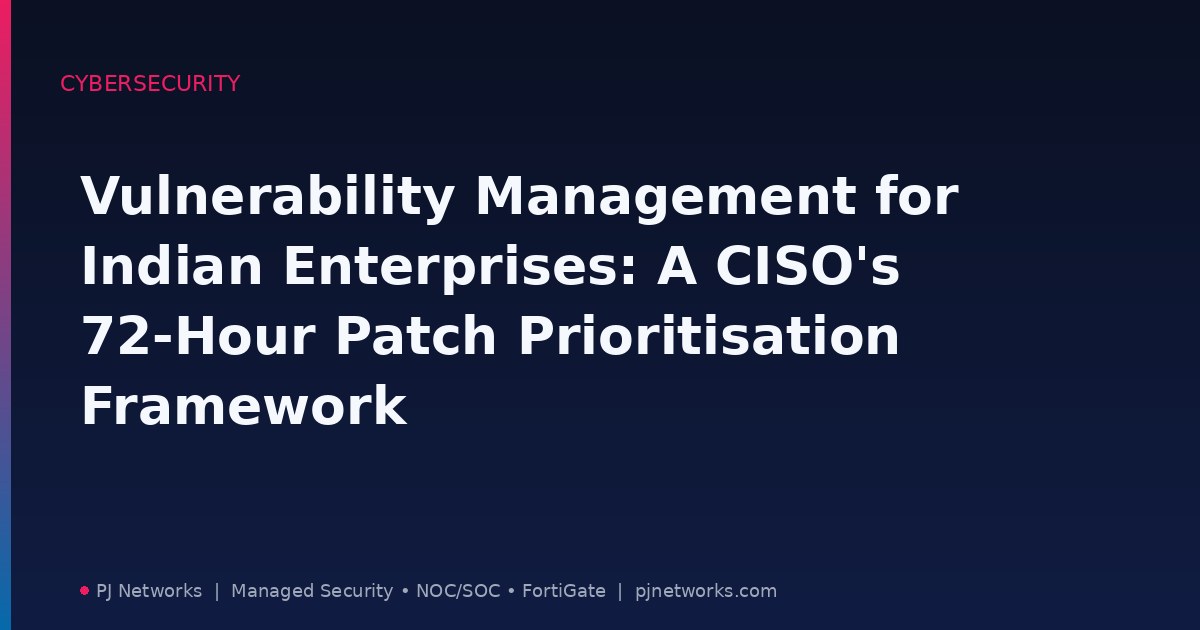 Vulnerability Management for Indian Enterprises: A CISO’s 72-Hour Patch Prioritisation Framework