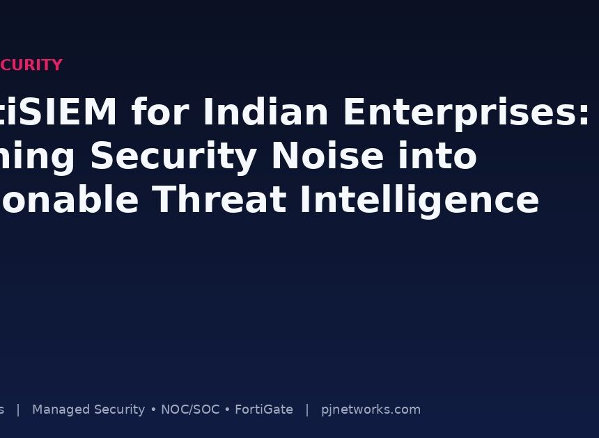 FortiSIEM for Indian Enterprises: Turning Security Noise into Actionable Threat Intelligence