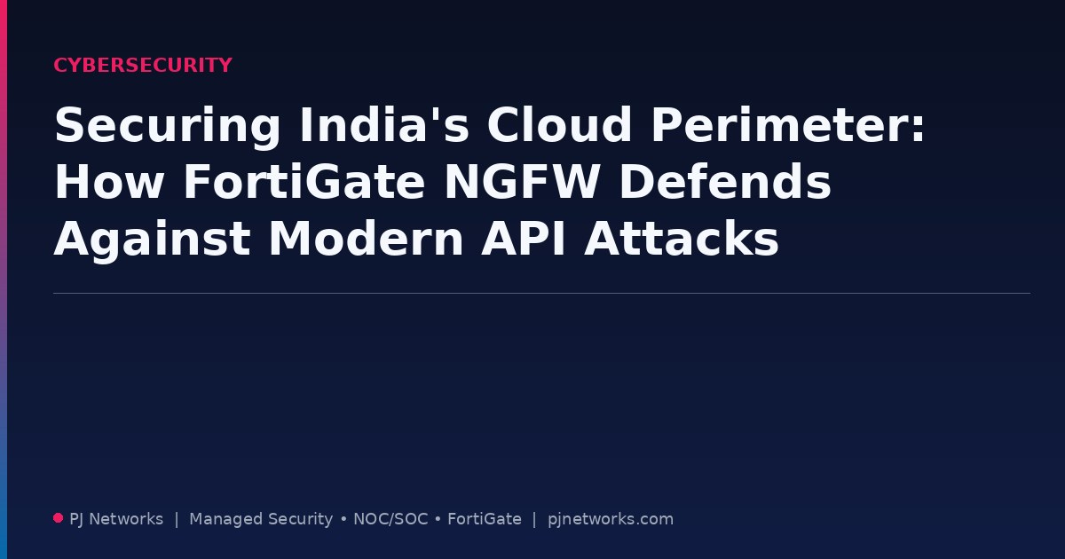 Securing India’s Cloud Perimeter: How FortiGate NGFW Defends Against Modern API Attacks