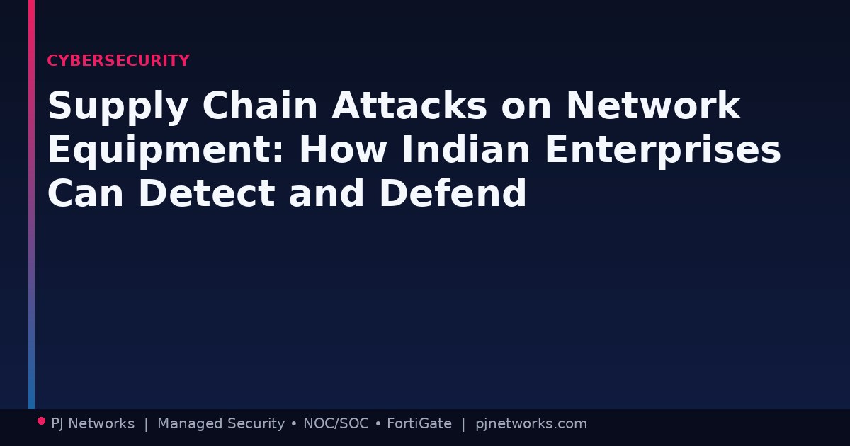 Supply Chain Attacks on Network Equipment: How Indian Enterprises Can Detect and Defend