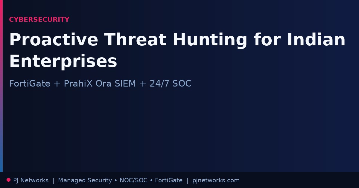 Proactive Threat Hunting: How Indian Enterprises Can Find Attackers Before They Strike — with FortiGate, PrahiX Ora SIEM, and 24/7 SOC