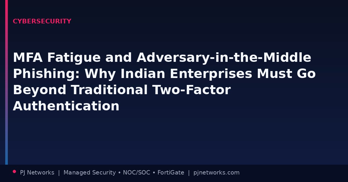 MFA Fatigue and Adversary-in-the-Middle Phishing: Why Indian Enterprises Must Go Beyond Traditional Two-Factor Authentication