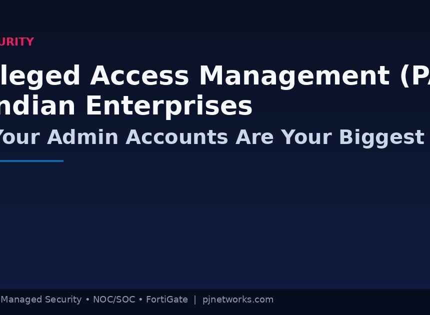 Privileged Access Management (PAM) for Indian Enterprises: Why Your Admin Accounts Are Your Biggest Security Risk