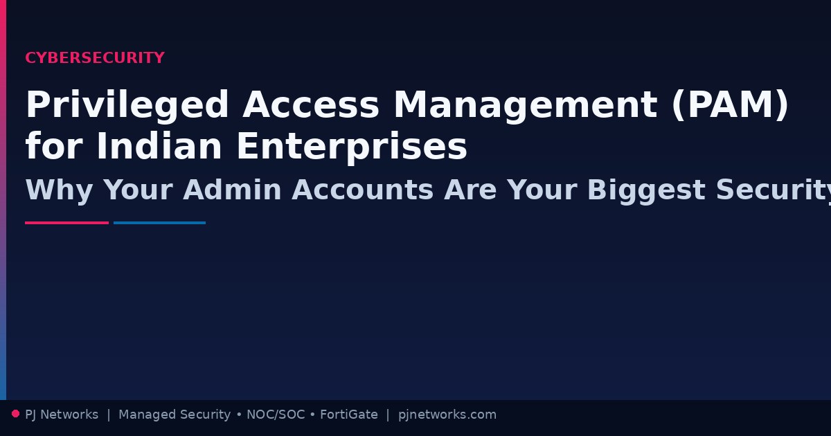 Privileged Access Management (PAM) for Indian Enterprises: Why Your Admin Accounts Are Your Biggest Security Risk