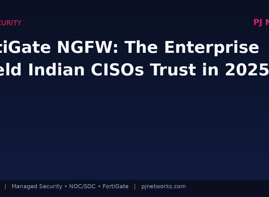 FortiGate Next-Generation Firewall: The Enterprise Shield Indian CISOs Trust in 2025