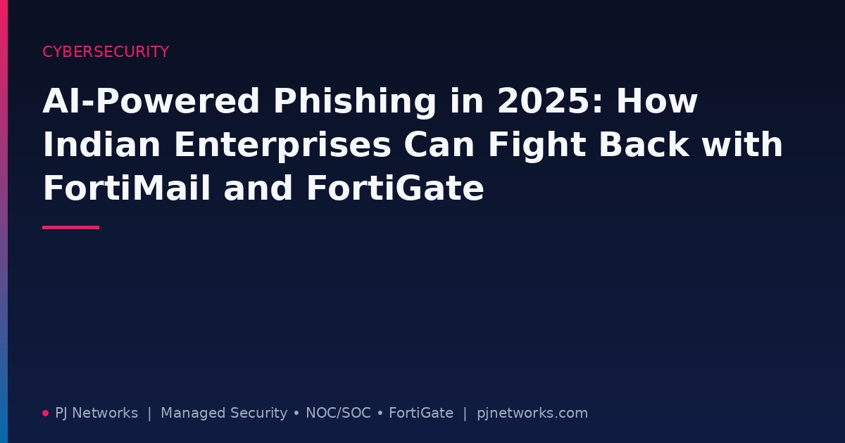 AI-Powered Phishing in 2025: How Indian Enterprises Can Fight Back with FortiMail and FortiGate