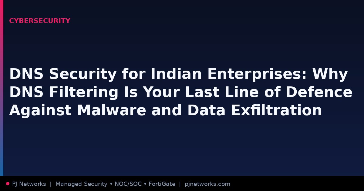 DNS Security for Indian Enterprises: Why DNS Filtering Is Your Last Line of Defence Against Malware and Data Exfiltration