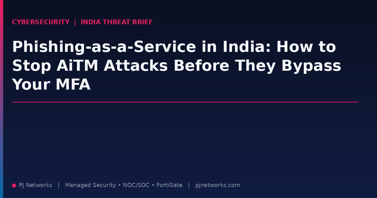 Phishing-as-a-Service in India: How to Stop AiTM Attacks Before They Bypass Your MFA