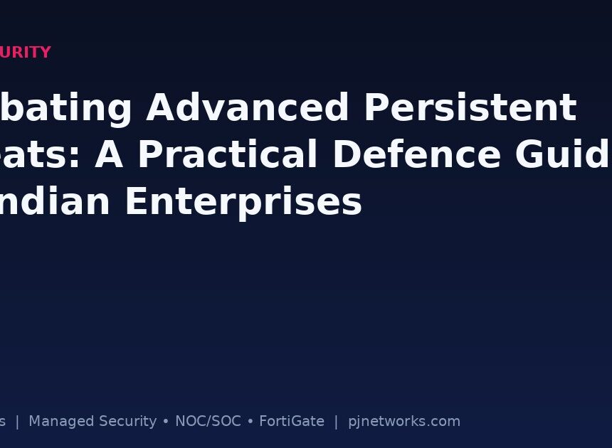 Combating Advanced Persistent Threats: A Practical Defence Guide for Indian Enterprises