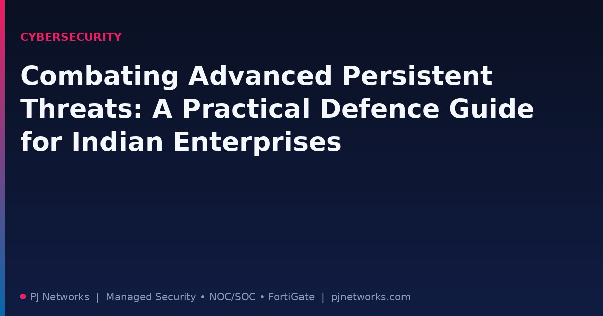 Combating Advanced Persistent Threats: A Practical Defence Guide for Indian Enterprises