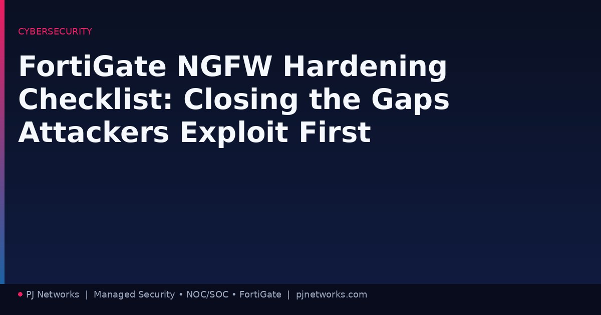 FortiGate NGFW Hardening Checklist: Closing the Gaps Attackers Exploit First