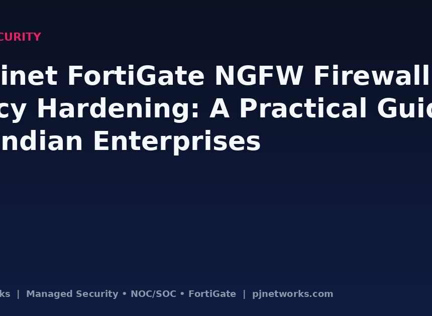 Fortinet FortiGate NGFW Firewall Policy Hardening: A Practical Guide for Indian Enterprises