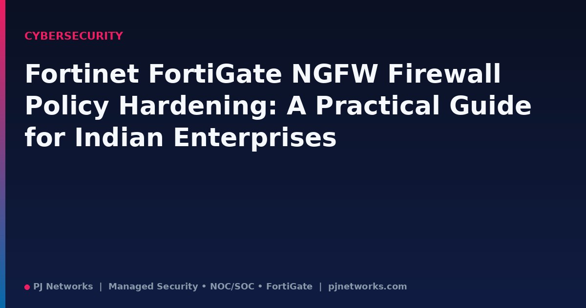 Fortinet FortiGate NGFW Firewall Policy Hardening: A Practical Guide for Indian Enterprises