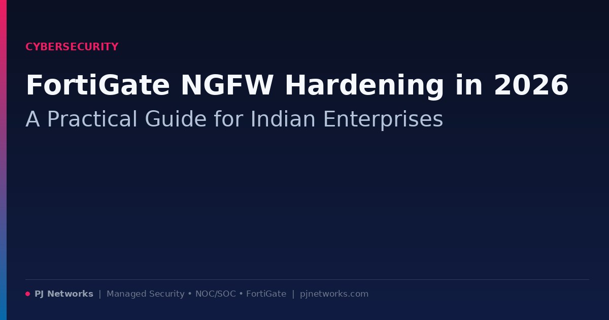 FortiGate NGFW Hardening in 2026: A Practical Guide for Indian Enterprises