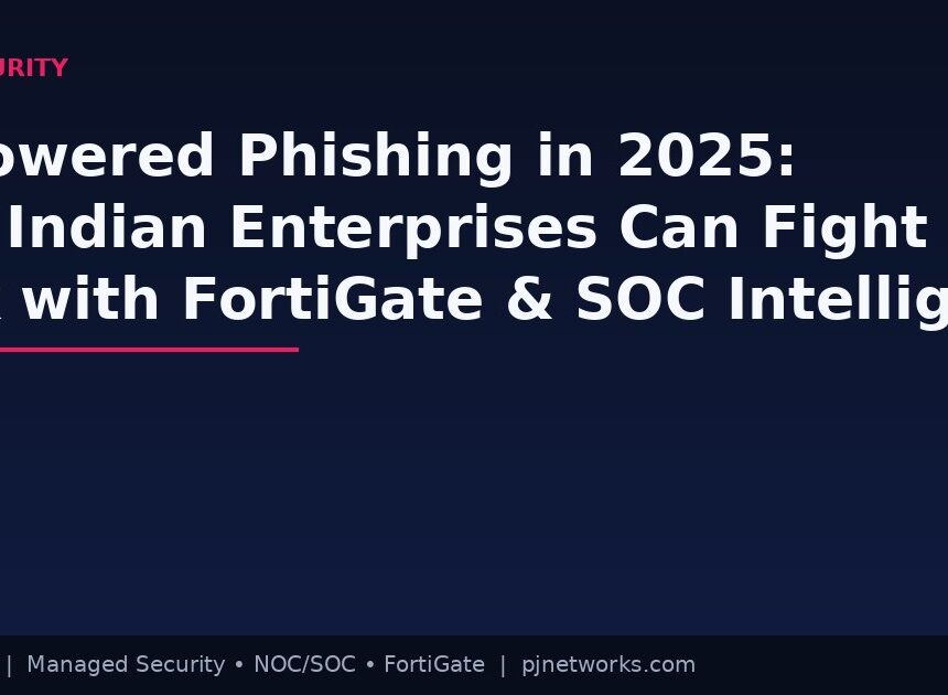 AI-Powered Phishing in 2025: How Indian Enterprises Can Fight Back with FortiGate and SOC Intelligence