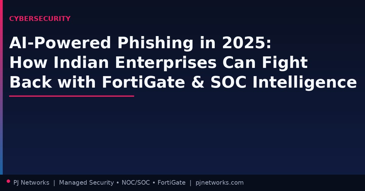 AI-Powered Phishing in 2025: How Indian Enterprises Can Fight Back with FortiGate and SOC Intelligence