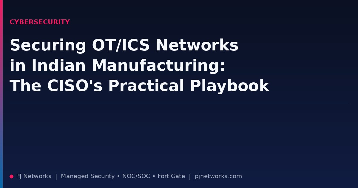 Securing OT/ICS Networks in Indian Manufacturing: The CISO’s Practical Playbook
