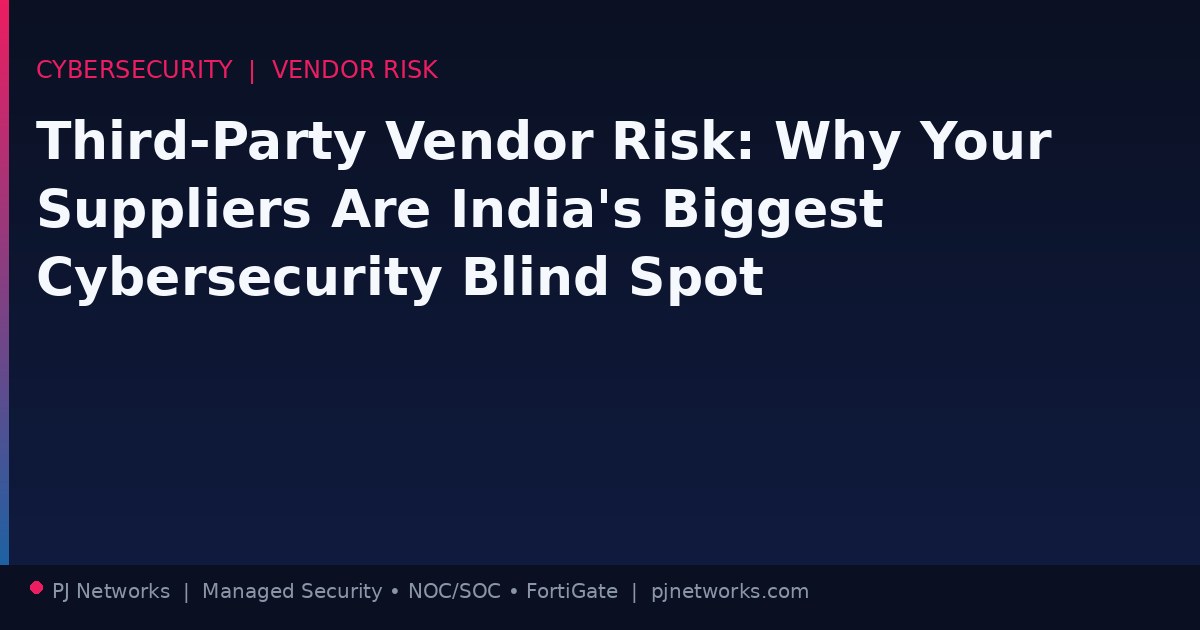 Third-Party Vendor Risk: Why Your Suppliers Are India’s Biggest Cybersecurity Blind Spot