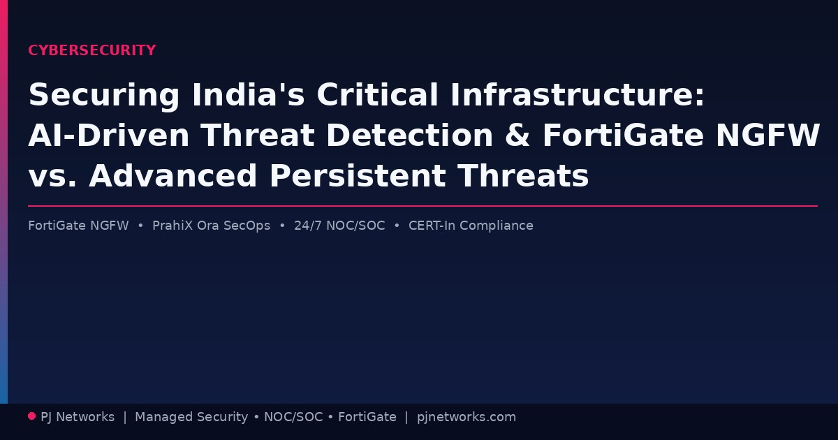 Securing India’s Critical Infrastructure: How AI-Driven Threat Detection and FortiGate NGFW Stop Advanced Persistent Threats