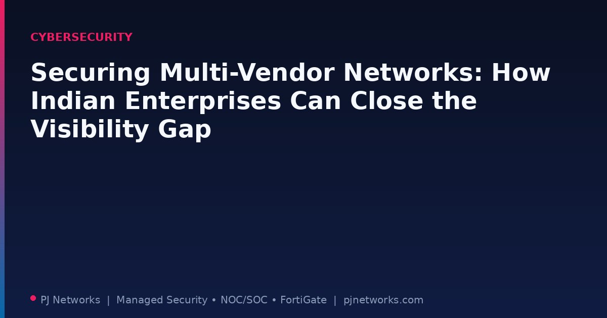 Securing Multi-Vendor Networks: How Indian Enterprises Can Close the Visibility Gap