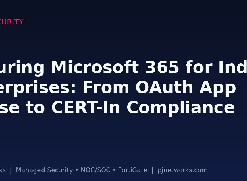 Securing Microsoft 365 for Indian Enterprises: From OAuth App Abuse to CERT-In Compliance