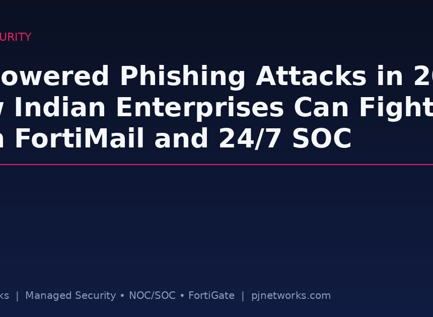 AI-Powered Phishing Attacks in 2026: How Indian Enterprises Can Fight Back with FortiMail and 24/7 SOC