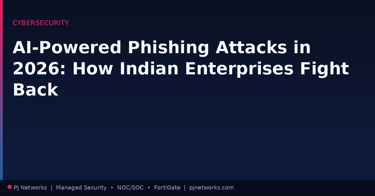 AI-Powered Phishing Attacks in 2026: How Indian Enterprises Can Fight Back with FortiMail and Managed SOC