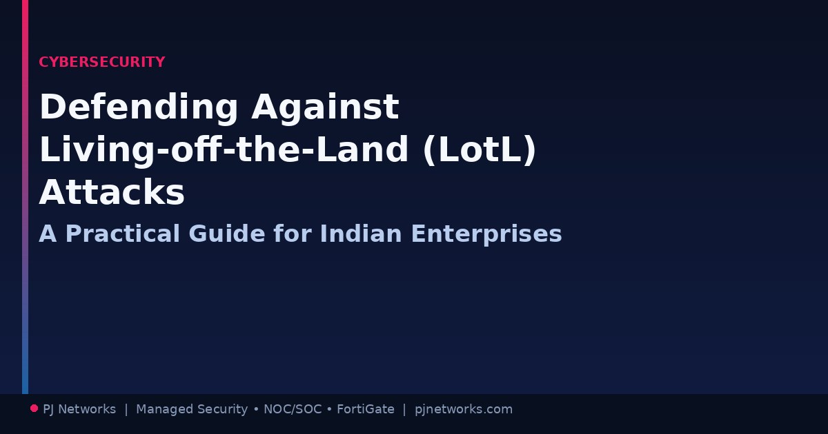 Defending Against Living-Off-the-Land (LotL) Attacks: A Practical Guide for Indian Enterprises