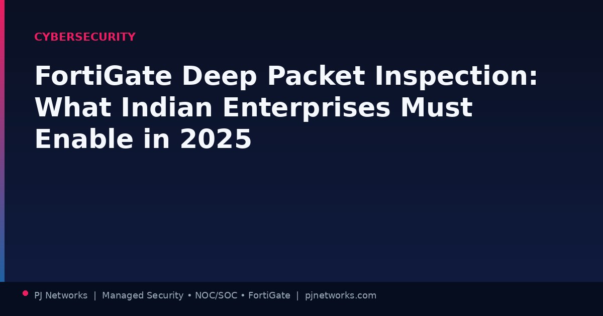 FortiGate Deep Packet Inspection: What Indian Enterprises Must Enable in 2025