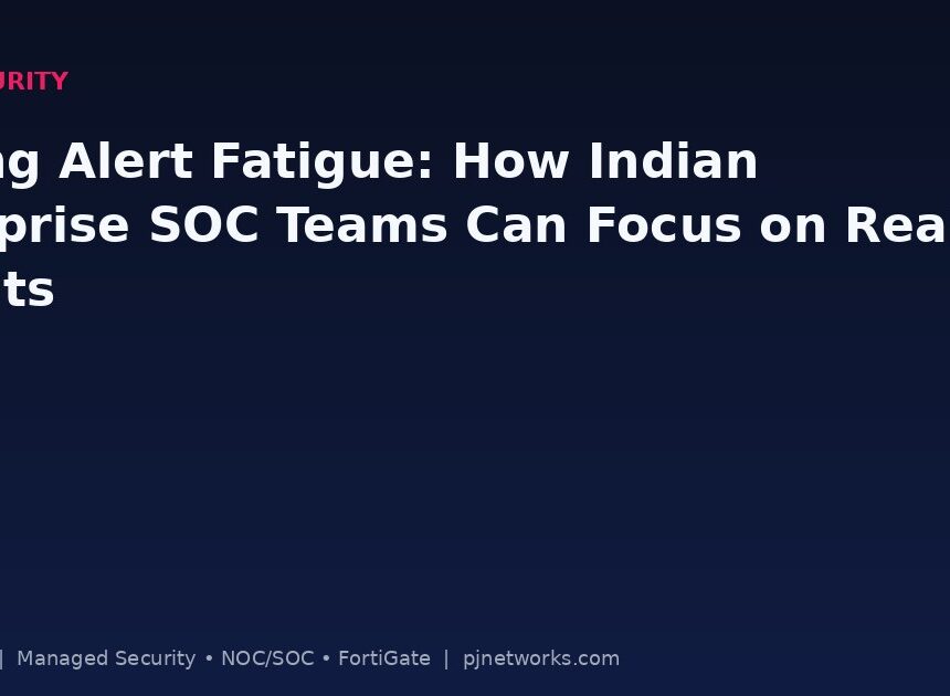 Taming Alert Fatigue: How Indian Enterprise SOC Teams Can Focus on Real Threats
