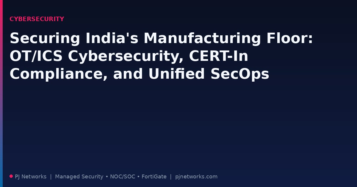 Securing India’s Manufacturing Floor: OT/ICS Cybersecurity, CERT-In Compliance, and Unified SecOps