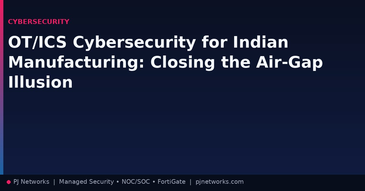 OT/ICS Cybersecurity for Indian Manufacturing: Closing the Air-Gap Illusion