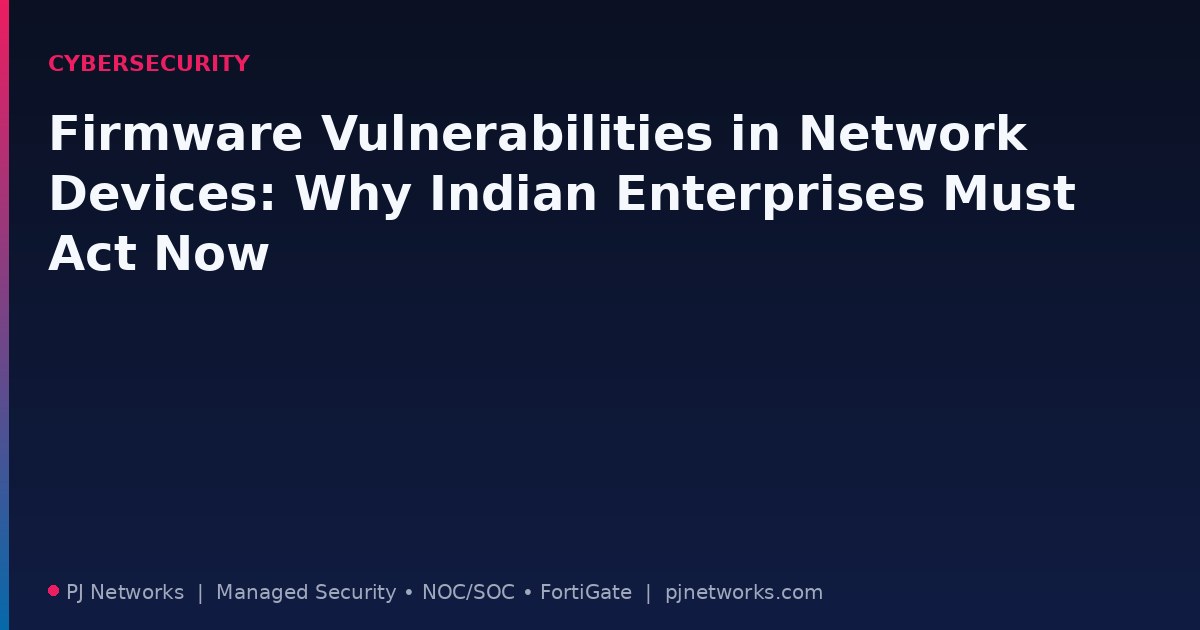 Firmware Vulnerabilities in Network Devices: Why Indian Enterprises Must Act Now