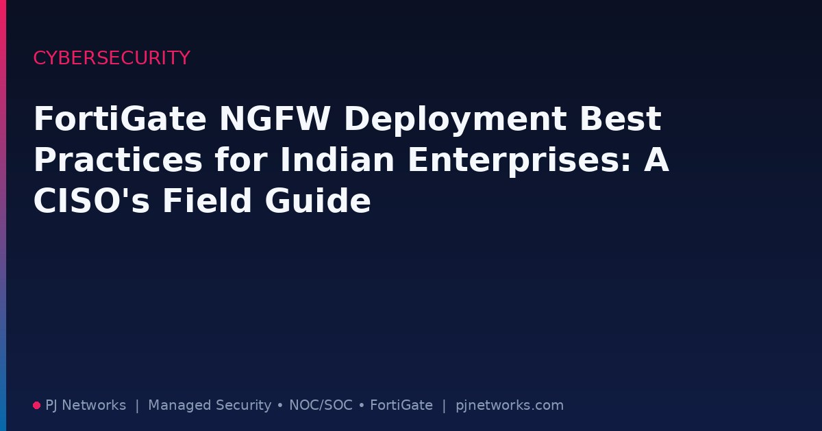 FortiGate NGFW Deployment Best Practices for Indian Enterprises: A CISO’s Field Guide