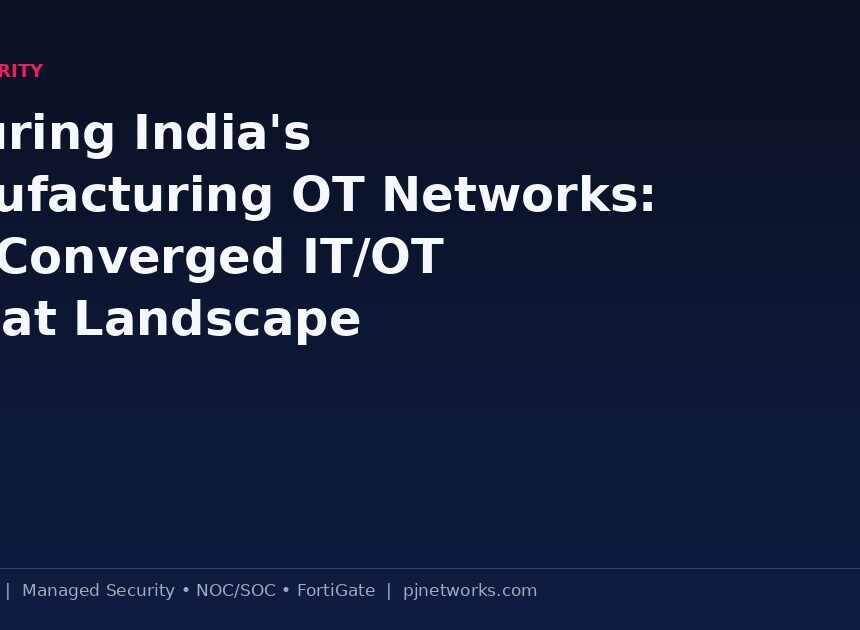 Securing India’s Manufacturing OT Networks: The Converged IT/OT Threat Landscape