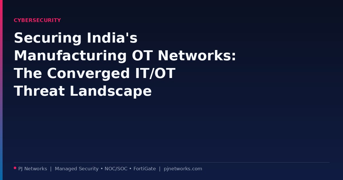 Securing India’s Manufacturing OT Networks: The Converged IT/OT Threat Landscape