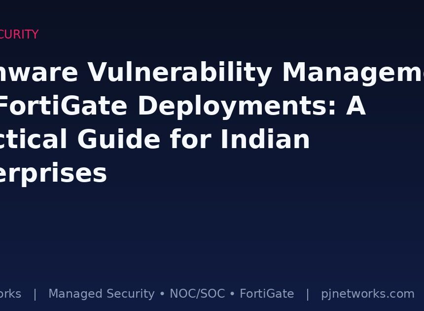 Firmware Vulnerability Management for FortiGate Deployments: A Practical Guide for Indian Enterprises