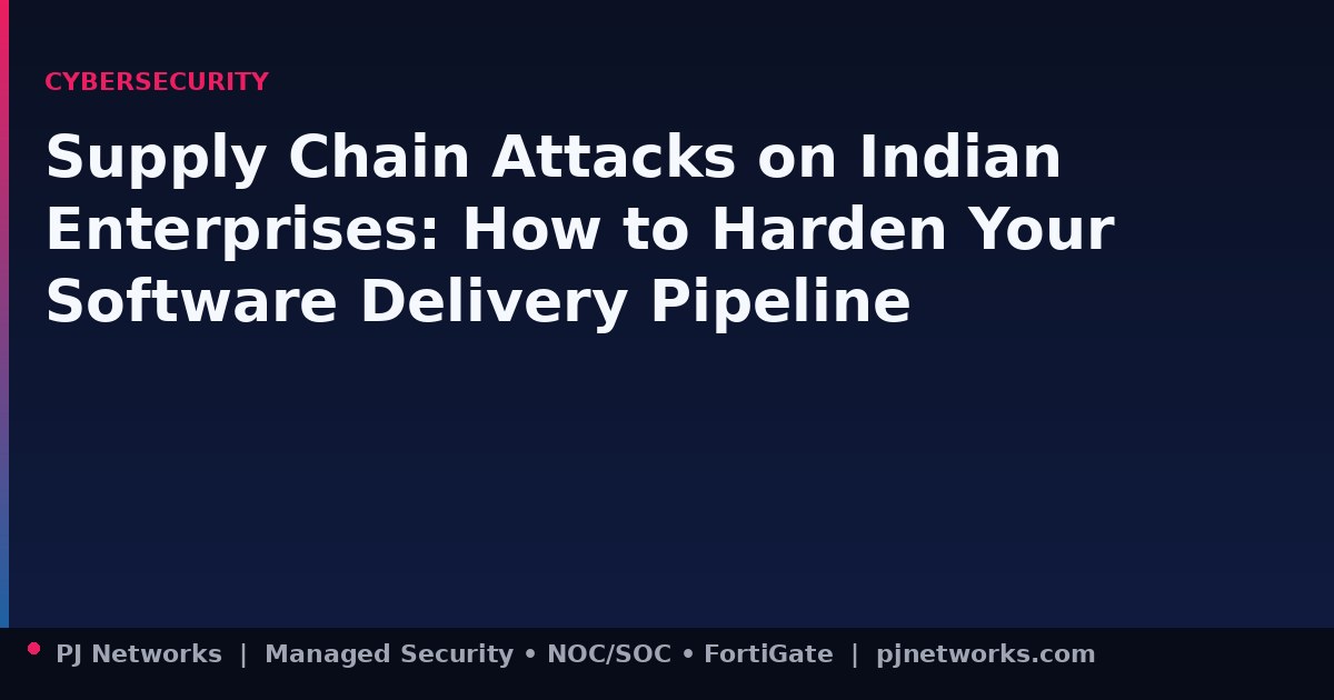 Supply Chain Attacks on Indian Enterprises: How to Harden Your Software Delivery Pipeline