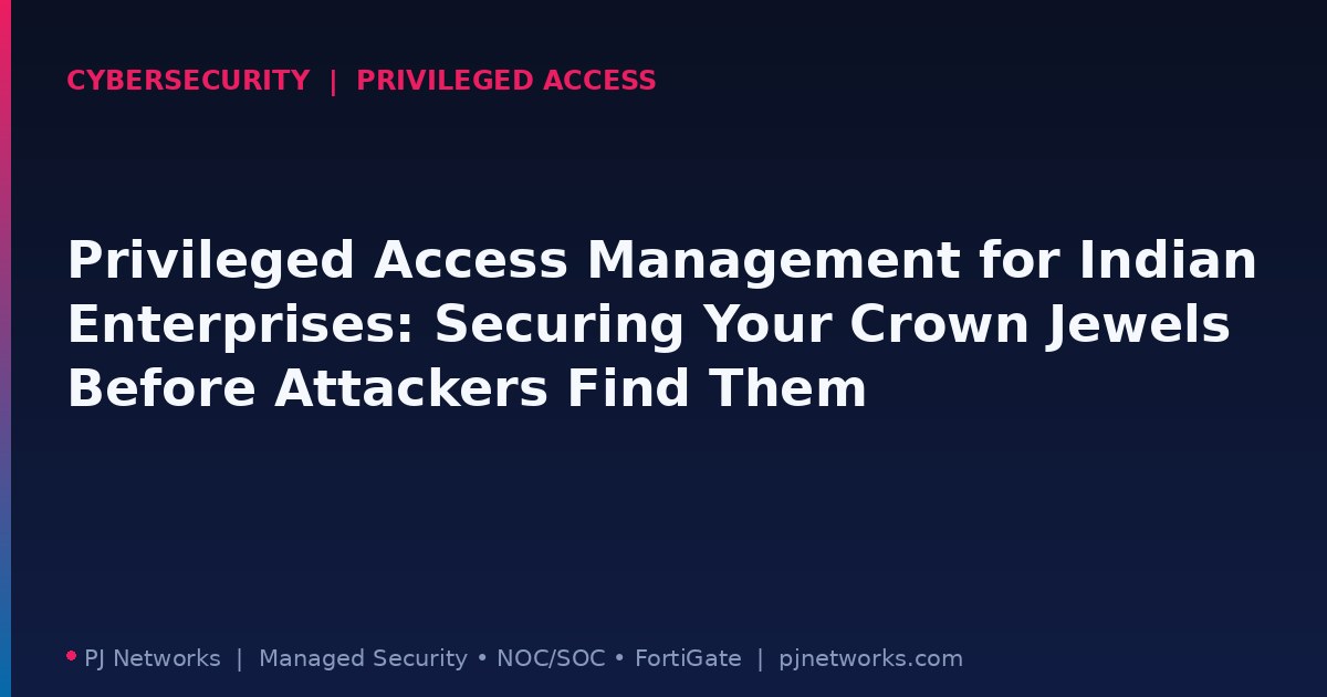 Privileged Access Management for Indian Enterprises: Securing Your Crown Jewels Before Attackers Find Them