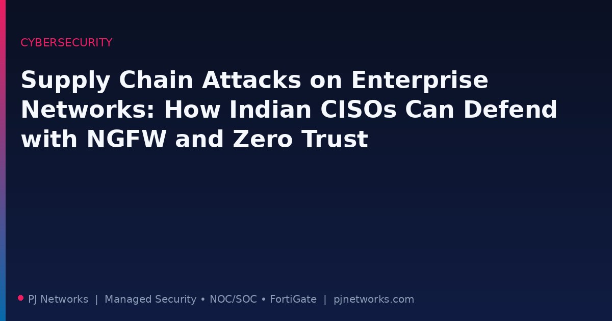 Supply Chain Attacks on Enterprise Networks: How Indian CISOs Can Defend with NGFW and Zero Trust