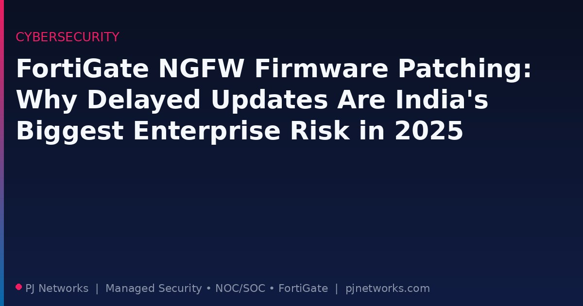 FortiGate NGFW Firmware Patching: Why Delayed Updates Are India’s Biggest Enterprise Risk in 2025