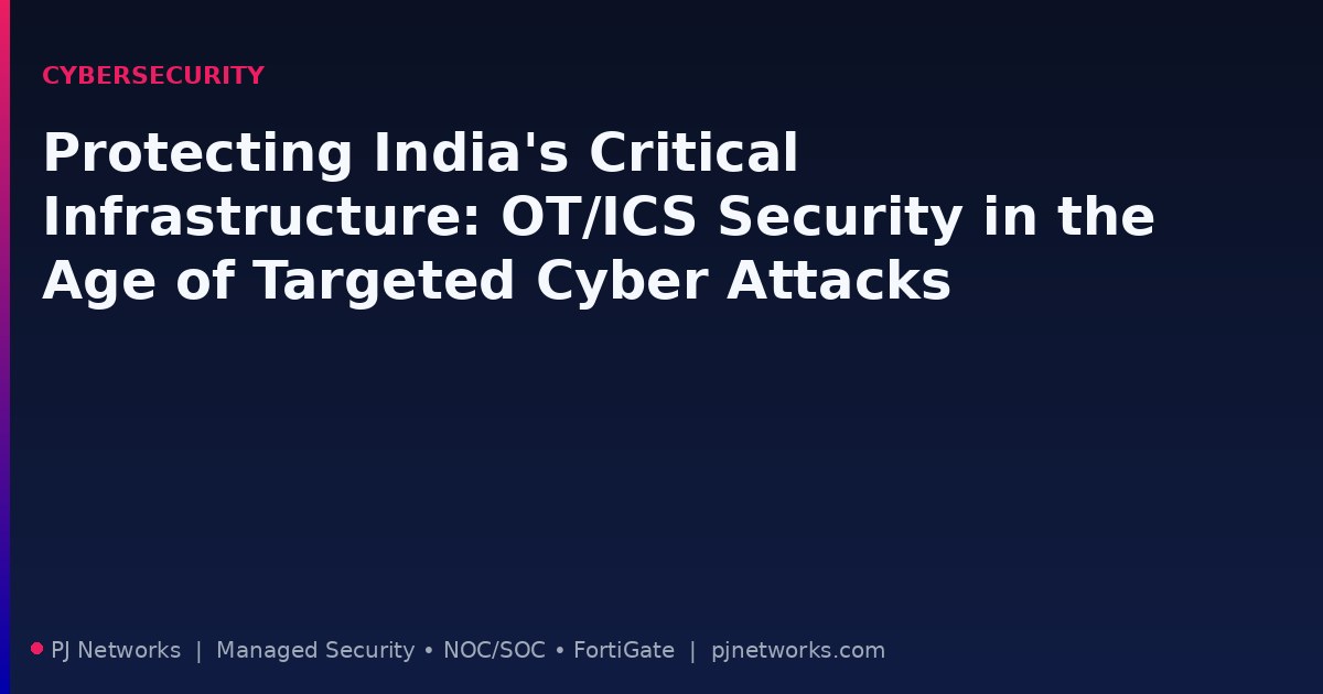 Protecting India’s Critical Infrastructure: OT/ICS Security in the Age of Targeted Cyber Attacks