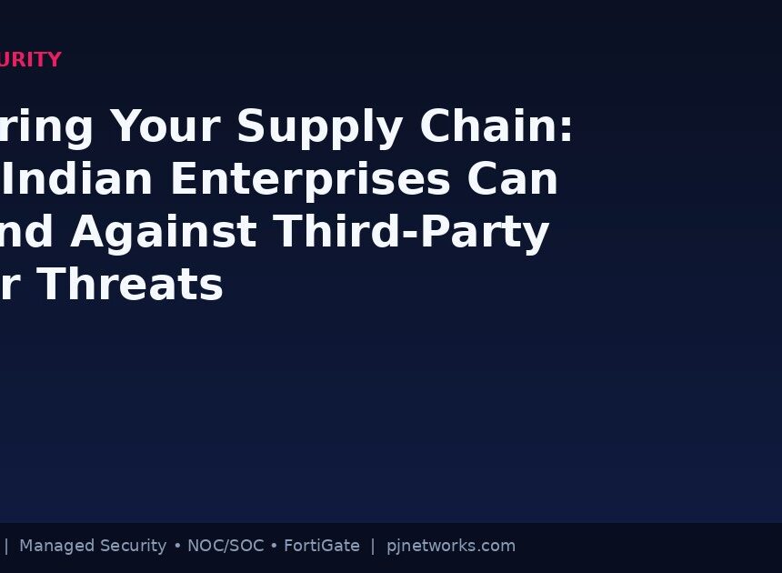 Securing Your Supply Chain: How Indian Enterprises Can Defend Against Third-Party Cyber Threats